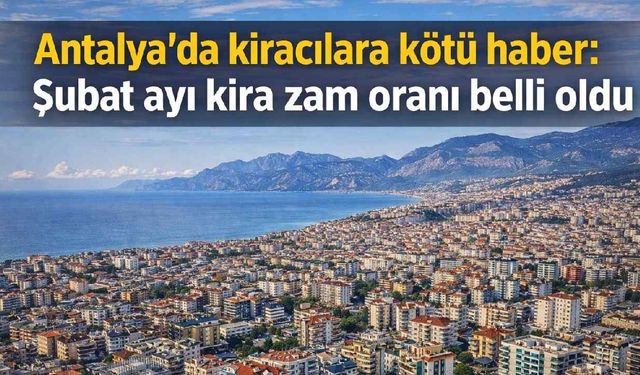 Antalya’da kiracılara kötü haber: Şubat ayı kira zam oranı belli oldu