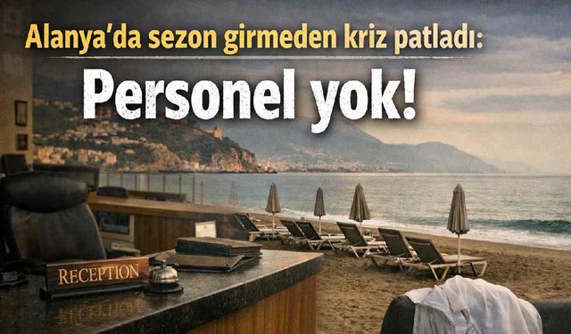 Alanya'da sezon girmeden kriz patladı: Personel yok!