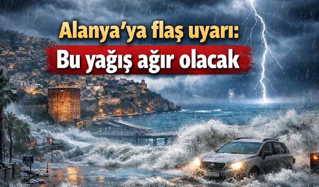 Alanya'ya flaş uyarı: Bu yağış ağır olacak