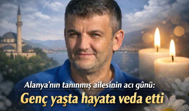 Alanya'nın tanınmış ailesinin acı günü: Genç yaşta hayata veda etti