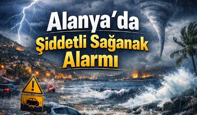 Alanya'da şiddetli sağanak alarmı: Saat verildi, sel ve hortum riski var
