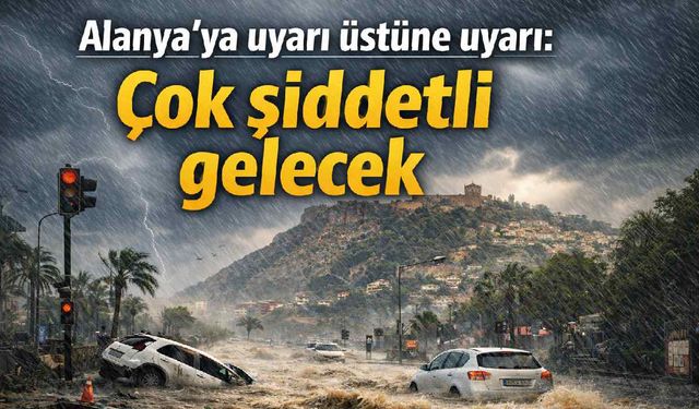 Alanya'ya uyarı üstüne uyarı: Çok şiddetli gelecek