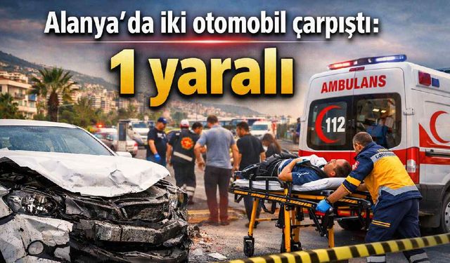 Alanya’da iki otomobil çarpıştı: 1 yaralı