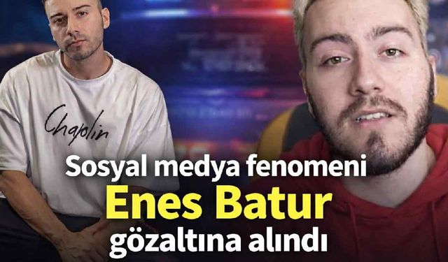 Sosyal medya fenomeni Enes Batur gözaltına alındı