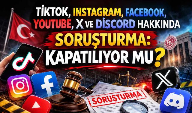 TikTok, Instagram, Facebook, YouTube, X ve Discord hakkında soruşturma: Kapatılıyor mu?