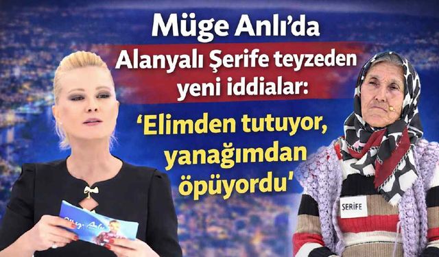 Müge Anlı'da Alanyalı Şerife teyzeden yeni iddialar: Elimden tutuyor, yanağımdan öpüyordu