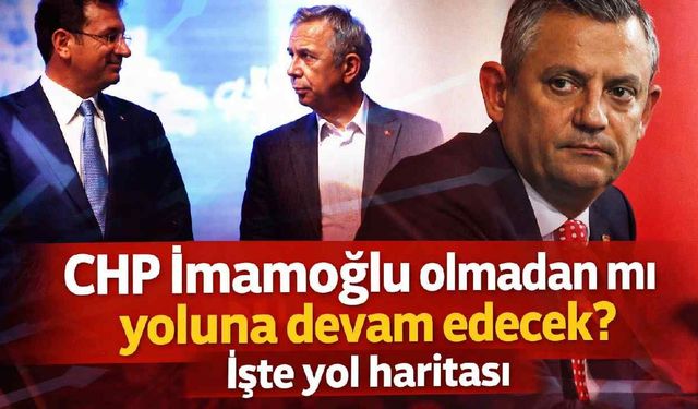 CHP İmamoğlu olmadan mı yoluna devam edecek? İşte yol haritası