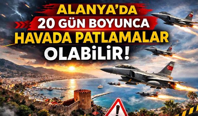Alanya'da 20 gün boyunca havada patlamalar olabilir