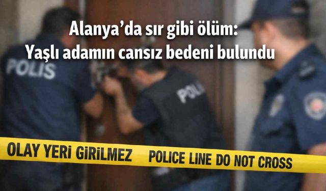 Alanya'da sır gibi ölüm: Yaşlı adamın cansız bedeni bulundu