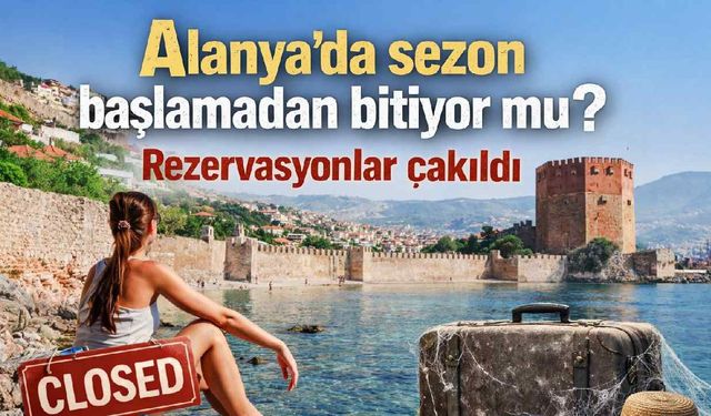 Alanya'da sezon başlamadan bitiyor mu? Rezervasyonlar çakıldı