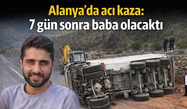 Alanya'da acı kaza: 7 gün sonra baba olacaktı