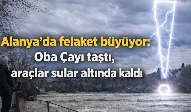 Alanya'da felaket büyüyor: Oba Çayı taştı, araçlar sular altında kaldı