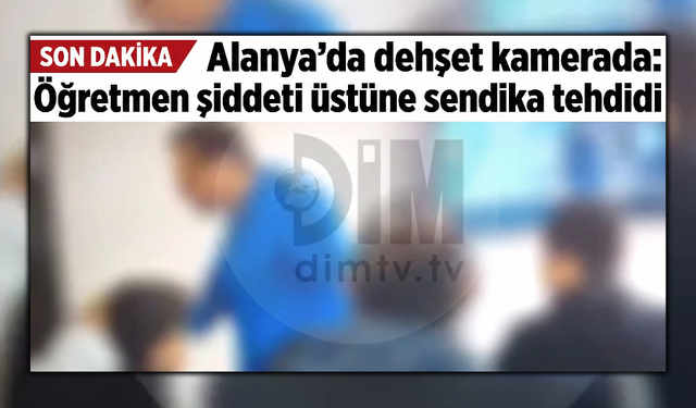Alanya'da dehşet kamerada: Öğretmen şiddeti üstüne sendika tehdidi