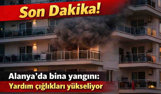 Son Dakika! Alanya'da bina yangını: Yardım çığlıkları yükseliyor