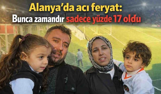 Alanya'da acı feryat:  Bunca zamandır sadece yüzde 17 oldu