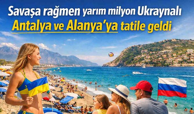 Savaşa rağmen yarım milyon Ukraynalı Antalya ve Alanya'ya tatile geldi