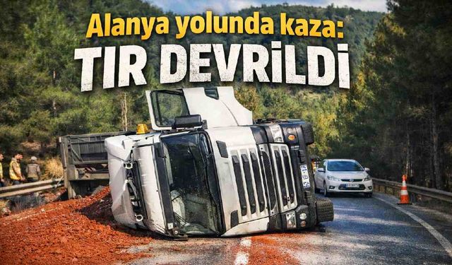 Alanya yolunda kaza: TIR devrildi