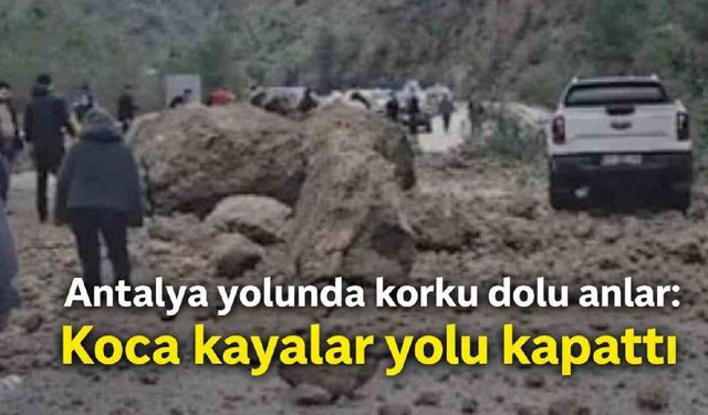 Antalya yolunda korku dolu anlar: Koca kayalar yolu kapattı