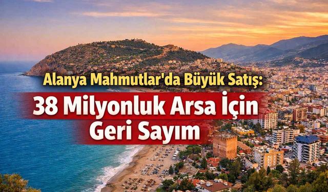 Alanya Mahmutlar’da büyük satış: 38 Milyonluk arsa için geri sayım