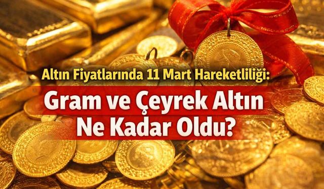Altın fiyatlarında 11 Mart hareketliliği: Gram ve çeyrek altın ne kadar oldu?