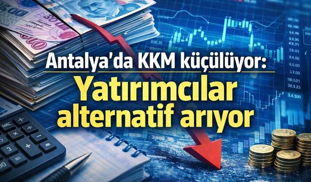 Antalya’da KKM küçülüyor: Yatırımcılar alternatif arıyor