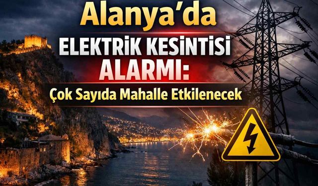 Alanya’da elektrik kesintisi alarmı: Çok sayıda mahalle etkilenecek