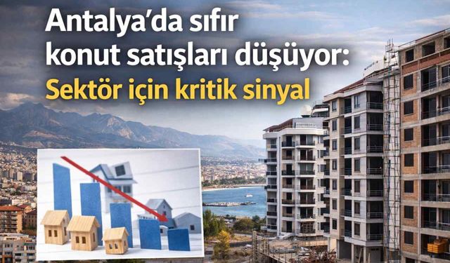 Antalya’da sıfır konut satışları düşüyor: Sektör için kritik sinyal