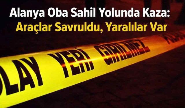 Alanya Oba sahil yolunda kaza: Araçlar savruldu, yaralılar var
