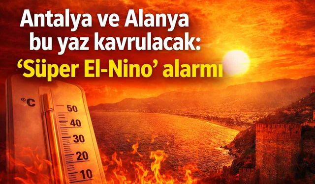 Antalya ve Alanya bu yaz kavrulacak: 'Süper El-Nino' alarmı
