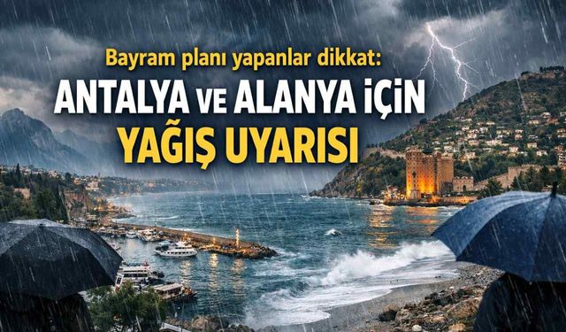Bayram planı yapanlar dikkat: Antalya ve Alanya için yağış uyarısı