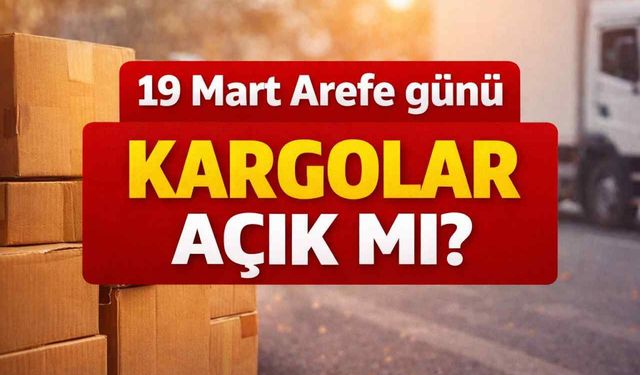 19 Mart Arefe günü kargolar açık mı?