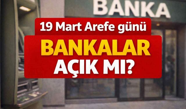 19 Mart Arefe günü bankalar açık mı?