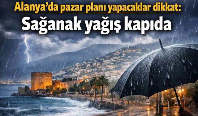 Alanya’da pazar planı yapacaklar dikkat: Sağanak yağış kapıda