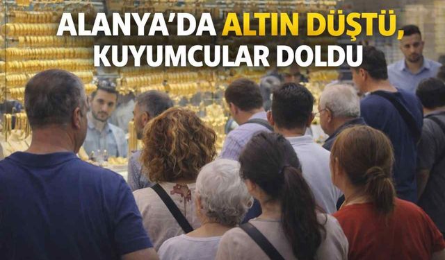 Alanya’da altın düştü, kuyumcular doldu