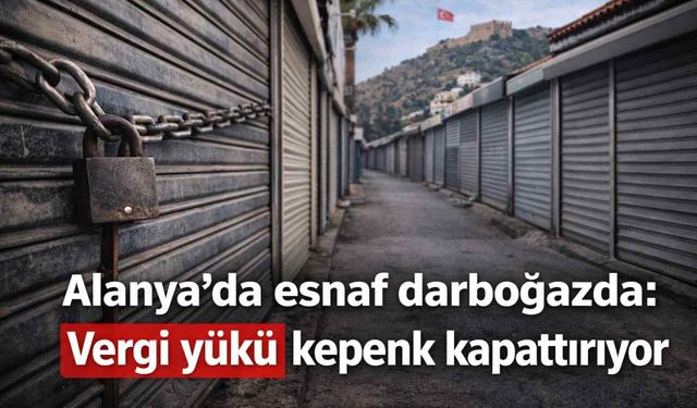 Alanya’da esnaf darboğazda: Vergi yükü kepenk kapattırıyor