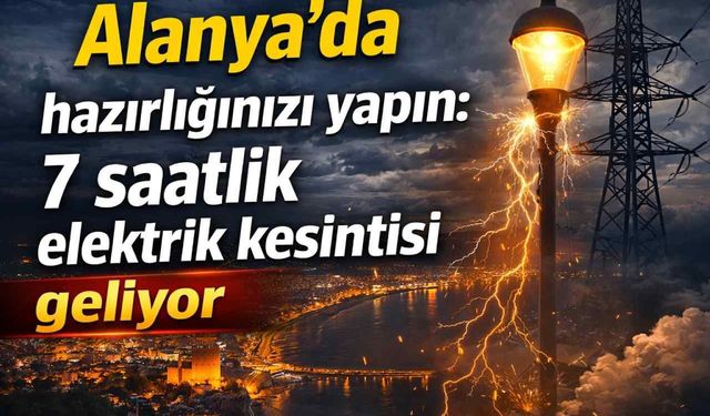 Alanya'da hazırlığınızı yapın: 7 saatlik elektrik kesintisi geliyor