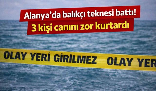 Alanya’da balıkçı teknesi battı! 3 kişi canını zor kurtardı