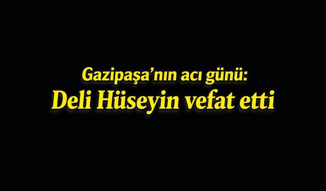 Gazipaşa'nın acı günü: Deli Hüseyin vefat etti