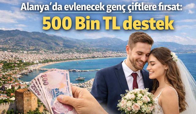 Alanya’da evlenecek genç çiftlere fırsat: 500 Bin TL destek