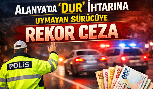 Alanya'da 'dur' ihtarına uymayan sürücüye rekor ceza