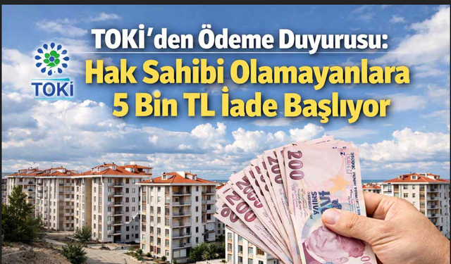 TOKİ’den Ödeme Duyurusu: Hak Sahibi Olamayanlara 5 Bin TL İade Başlıyor