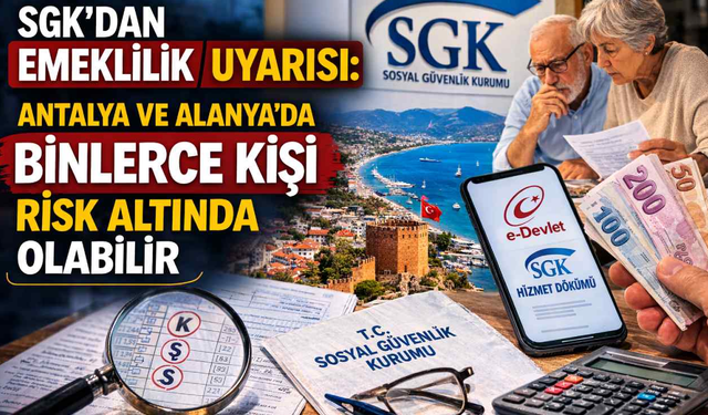 SGK’dan emeklilik uyarısı: Antalya ve Alanya’da binlerce kişi risk altında olabilir