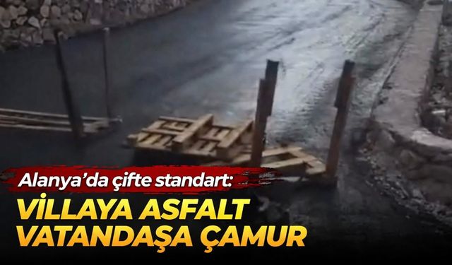 Alanya'da çifte standart: Villaya asfalt vatandaşa çamur