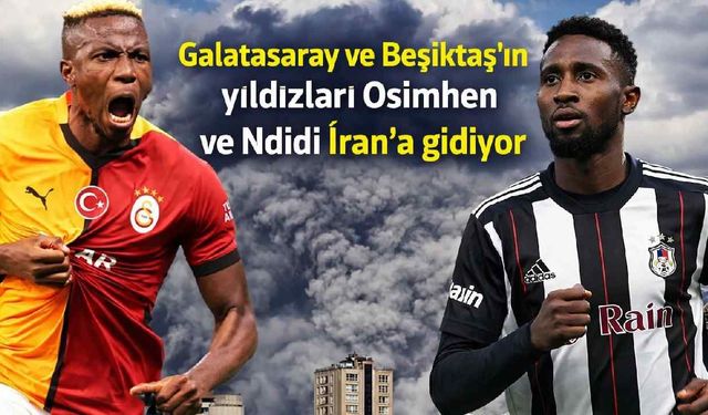 Galatasaray ve Beşiktaş'ın yıldızları Osimhen ve Ndidi İran'a gidiyor