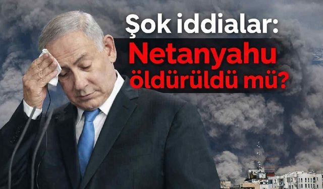 Şok iddialar: Netanyahu öldürüldü mü?