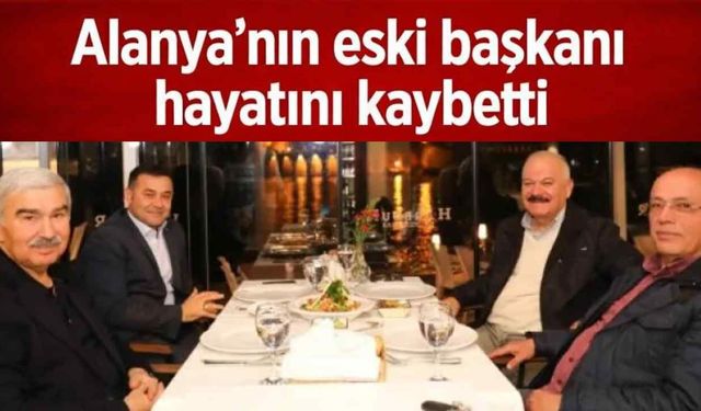 Alanya'nın eski başkanı hayatını kaybetti