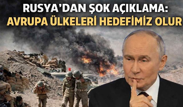 Rusya'dan şok açıklama: Avrupa ülkeleri hedefimiz olur