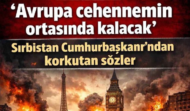 'Avrupa cehennemin ortasında kalacak' Sırbistan Cumhurbaşkanı'ndan korkutan sözler