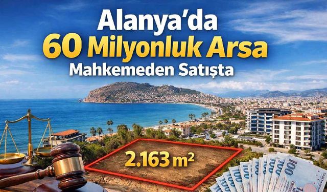 Alanya'da 60 milyonluk arsa mahkemeden satışta