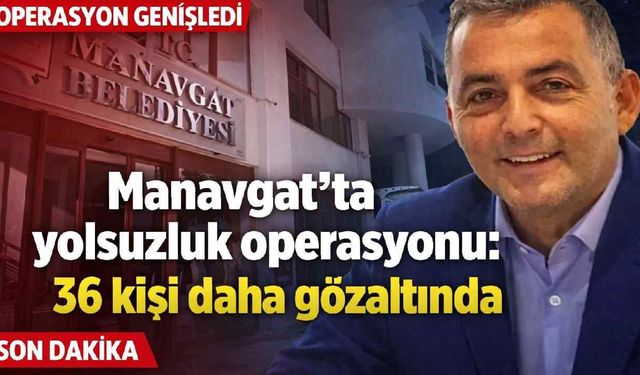 Manavgat'ta yolsuzluk operasyonu: 36 kişi daha gözaltında
